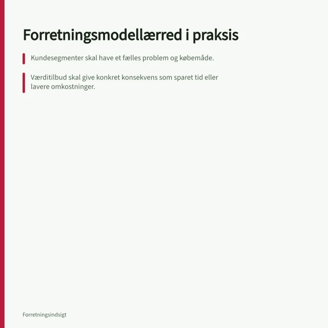Forretningsmodellærred i praksis: Kundesegmenter skal have et fælles problem og købemåde.; Værditilbud skal give konkret konsekvens som sparet tid eller lavere omkostninger.; Abonnementsmodeller kræver løbende værdilevering for at holde kunderne. Forretningsmodellærred: kunder, værdi og indtægter i praksis